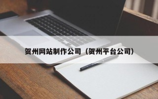 平凉贺州网站制作公司（贺州平台公司）